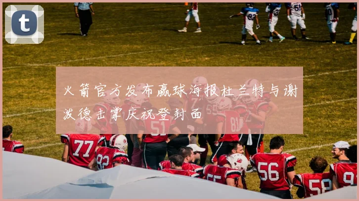 火箭官方发布赢球海报杜兰特与谢泼德击掌庆祝登封面