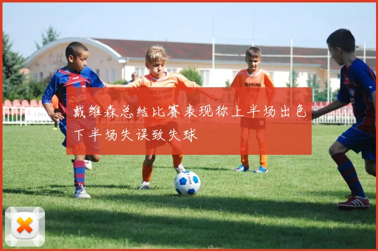 戴维森总结比赛表现称上半场出色下半场失误致失球