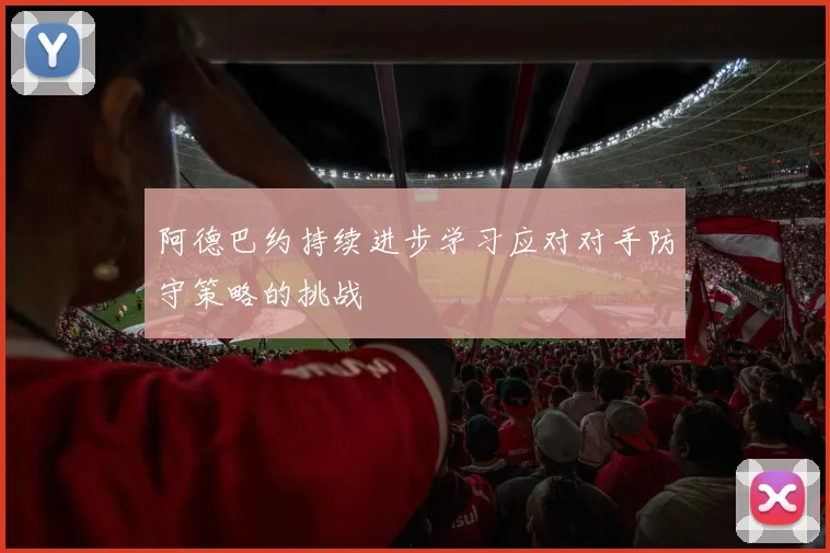 阿德巴约持续进步学习应对对手防守策略的挑战