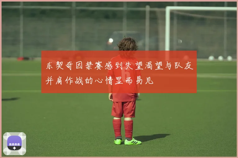 东契奇因禁赛感到失望渴望与队友并肩作战的心情显而易见