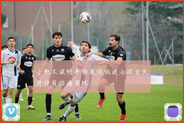 小凯文波特半场表现低迷七投全失并伴有伤痛困扰