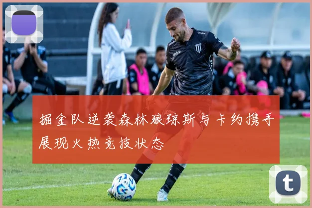 掘金队逆袭森林狼琼斯与卡约携手展现火热竞技状态