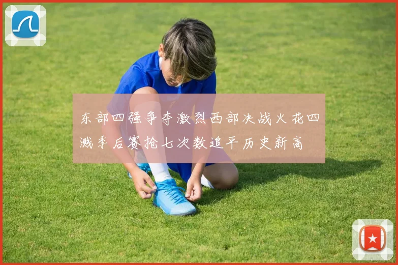 东部四强争夺激烈西部决战火花四溅季后赛抢七次数追平历史新高